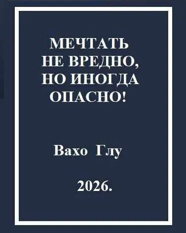 Мечтать не вредно, но иногда, опасно!